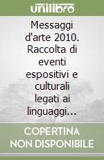 Messaggi d'arte 2010. Raccolta di eventi espositivi e culturali legati ai linguaggi delle arti visive nella provincia di Pesaro e Urbino