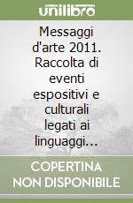 Messaggi d'arte 2011. Raccolta di eventi espositivi e culturali legati ai linguaggi delle arti visive nella provincia di Pesaro e Urbino