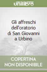 Gli affreschi dell'oratorio di San Giovanni a Urbino libro