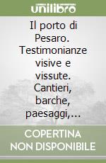 Il porto di Pesaro. Testimonianze visive e vissute. Cantieri, barche, paesaggi, dagli anni '60 alla fine degli anni '90 libro