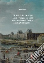 Gli allievi del chirurgo Henri-François Le Dran alla «maniera di Parigi» nel XVIII secolo libro