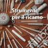 Antichi strumenti per cucire e ricamare. Accessori d'osso e d'avorio, a volte curiosi, ma un tempo sempre inseparabili compagni delle ore di lavoro e di emancipazione personale delle donne di tutto il mondo libro