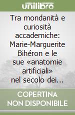 Tra mondanità e curiosità accademiche: Marie-Marguerite Bihéron e le sue «anatomie artificiali» nel secolo dei Lumi libro