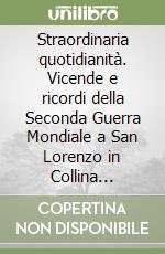 Straordinaria quotidianità. Vicende e ricordi della Seconda Guerra Mondiale a San Lorenzo in Collina (Bologna) libro