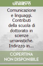 Comunicazione e linguaggi. Contributi della scuola di dottorato in scienze umanistiche. Indirizzo in storia antica e archeologia libro