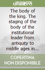 The body of the king. The staging of the body of the institutional leader from antiquity to middle ages in east and west. Ediz. multilingue