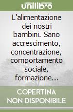 L'alimentazione dei nostri bambini. Sano accrescimento, concentrazione, comportamento sociale, formazione della volontà libro