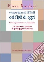 Comportamenti difficili dei figli di oggi. Come prevenire e risanare. Un percorso partico di pedagogia curativa