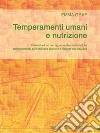 Temperamenti umani e nutrizione. L'alimentazione con riguardo alle caratteristiche temperamentali per l'equilibrio esteriore ed interiore dell'individuo libro