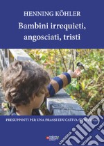 Bambini irrequieti, angosciati, tristi. Presupposti per una prassi educativa spirituale libro