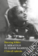 Il miracolo di essere bambini. L'idea di infanzia libro