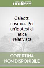 Galeotti cosmici. Per un'ipotesi di etica relativista libro