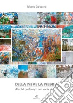 Della neve la nebbia affinché quel tempo non vada via. Palazzo Robellini, Acqui Terme. Ediz. illustrata libro