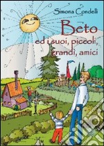 Beto ed i suoi piccoli, grandi amici. Ediz. illustrata