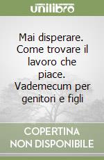 Mai disperare. Come trovare il lavoro che piace. Vademecum per genitori e figli libro