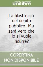 La filastrocca del debito pubblico. Ma sarà vero che lo si vuole ridurre? libro