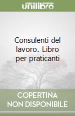 Consulenti del lavoro. Libro per praticanti libro