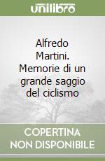 Alfredo Martini. Memorie di un grande saggio del ciclismo libro