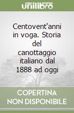 Centovent'anni in voga. Storia del canottaggio italiano dal 1888 ad oggi libro