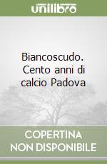 Biancoscudo. Cento anni di calcio Padova