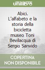 Abici. L'alfabeto e la storia della bicicletta museo Toni Bevilacqua di Sergio Sanvido libro