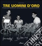 Tre uomini d'oro. Fiorenzo Magni, Gino Bartali, Fausto Coppi. Ediz. illustrata libro