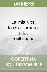 La mia vita, la mia carriera. Ediz. multilingue libro