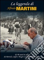 La leggenda di Alfredo Martini. Da 90 anni in sella. Da Bartali, Coppi e Magni a CT della nazionale libro