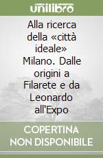 Alla ricerca della «città ideale» Milano. Dalle origini a Filarete e da Leonardo all'Expo libro