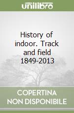 History of indoor. Track and field 1849-2013 libro