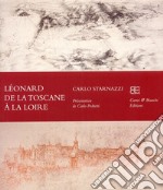 Léonard de la Toscane à la Loire. Ediz. francese libro