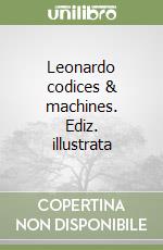 Leonardo codices & machines. Ediz. illustrata libro