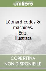 Léonard codes & machines. Ediz. illustrata libro