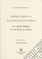 Agnolo Gaddi e la leggenda di Santa Croce. La Cappella Maggiore e la sua decorazione pittorica. Ediz. illustrata libro