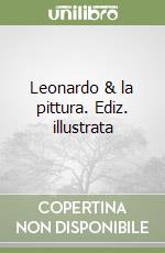 Leonardo & la pittura. Ediz. illustrata libro