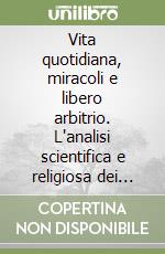 Vita quotidiana, miracoli e libero arbitrio. L'analisi scientifica e religiosa dei fenomeni paranormali libro