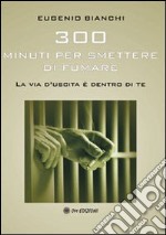 Trecento minuti per smettere di fumare. La via d'uscita è dentro di te libro