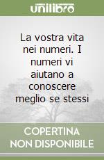 La vostra vita nei numeri. I numeri vi aiutano a conoscere meglio se stessi libro