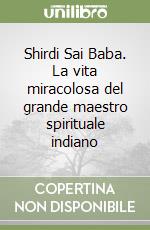 Shirdi Sai Baba. La vita miracolosa del grande maestro spirituale indiano libro