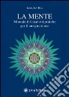 La Mente. Manuale di istruzioni pratiche per il suo giusto uso libro