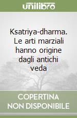 Ksatriya-dharma. Le arti marziali hanno origine dagli antichi veda libro