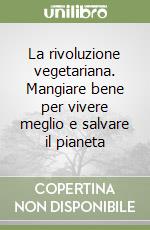 La rivoluzione vegetariana. Mangiare bene per vivere meglio e salvare il pianeta libro