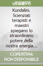 Kundalini. Scienziati terapisti e maestri spiegano lo straordinario potere della nostra energia vitale libro