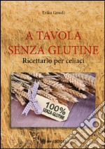 A tavola senza glutine. Ricettario per celiaci libro