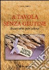 A tavola senza glutine. Ricettario per celiaci libro