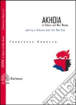 Akhoia. In feluca sul Mar Rosso-Saililng a felucca over the Red Sea. Ediz. bilingue libro