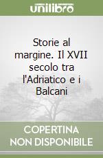 Storie al margine. Il XVII secolo tra l'Adriatico e i Balcani libro