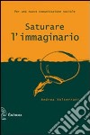 Saturare l'immaginario. Per una nuova comunicazione sociale libro di Volterrani Andrea