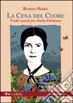 La cena del cuore. Tredici parole per Emily Dickinson. Ediz. illustrata libro