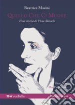 Quello che ci muove. Una storia di Pina Bausch libro